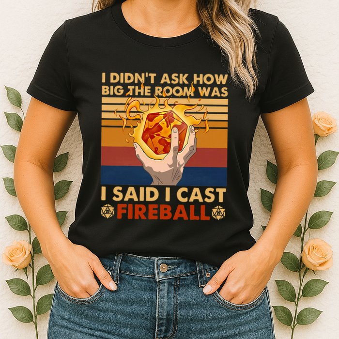 I Didnt Ask How Big The Room Was I Said I Cast F.I.R.E.B.A.L.L Womens T-Shirt