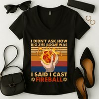 I Didnt Ask How Big The Room Was I Said I Cast F.I.R.E.B.A.L.L Women's V-Neck T-Shirt