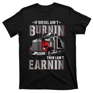 If Diesel AinT Burnin Then I AinT Earnin Truck Driver T-Shirt