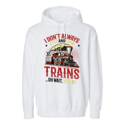 I Don't Always Stop And Look At Trains Gift Garment-Dyed Fleece Hoodie