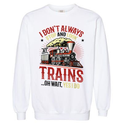 I Don't Always Stop And Look At Trains Gift Garment-Dyed Sweatshirt