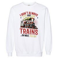 I Don't Always Stop And Look At Trains Gift Garment-Dyed Sweatshirt