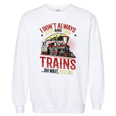 I Don't Always Stop And Look At Trains Gift Garment-Dyed Sweatshirt