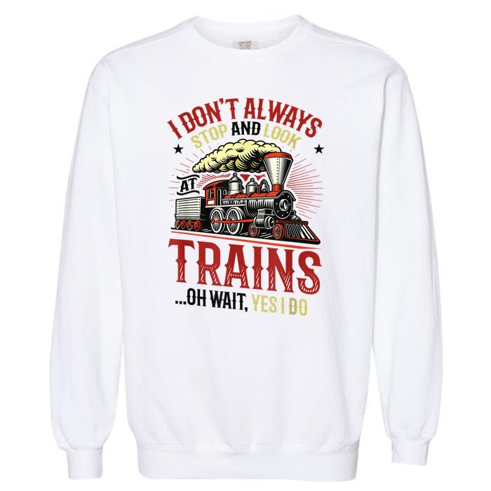 I Don't Always Stop And Look At Trains Gift Garment-Dyed Sweatshirt