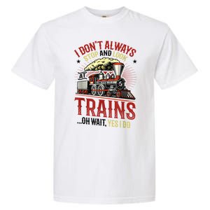 I Don't Always Stop And Look At Trains Gift Garment-Dyed Heavyweight T-Shirt