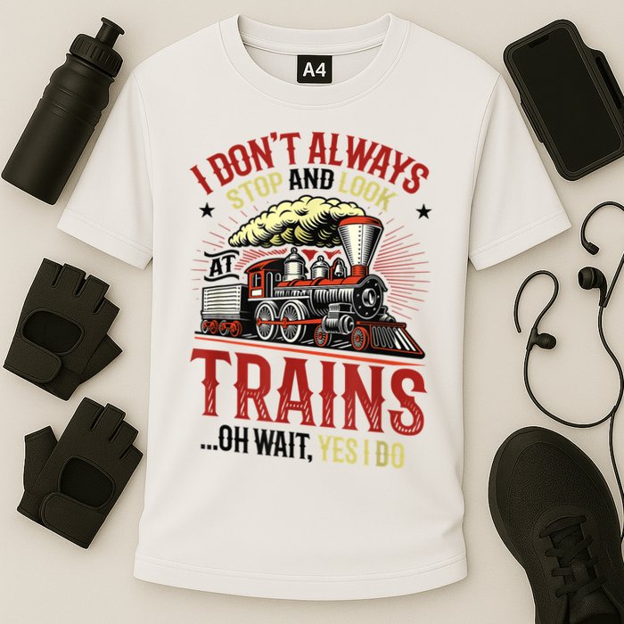 I Don't Always Stop And Look At Trains Gift Performance Shirt