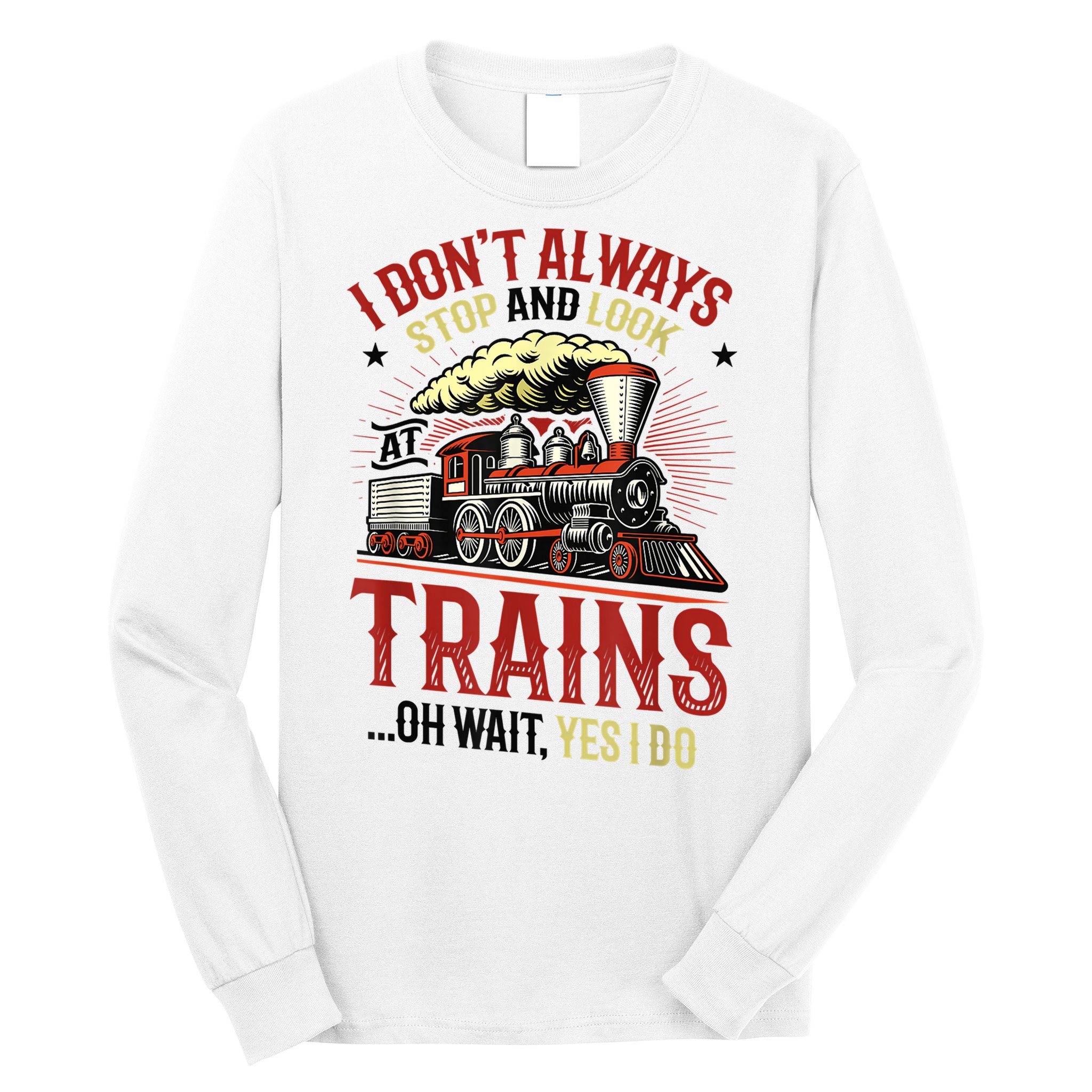 I Don't Always Stop And Look At Trains Gift Long Sleeve Shirt