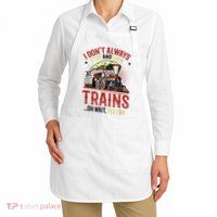 I Don't Always Stop And Look At Trains Gift Apron