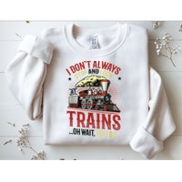 I Don't Always Stop And Look At Trains Gift Sweatshirt