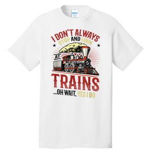 I Don't Always Stop And Look At Trains Gift Tall T-Shirt