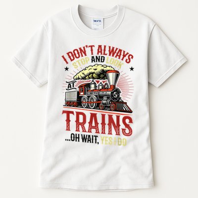 I Don't Always Stop And Look At Trains Gift Tall T-Shirt