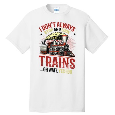 I Don't Always Stop And Look At Trains Gift Tall T-Shirt