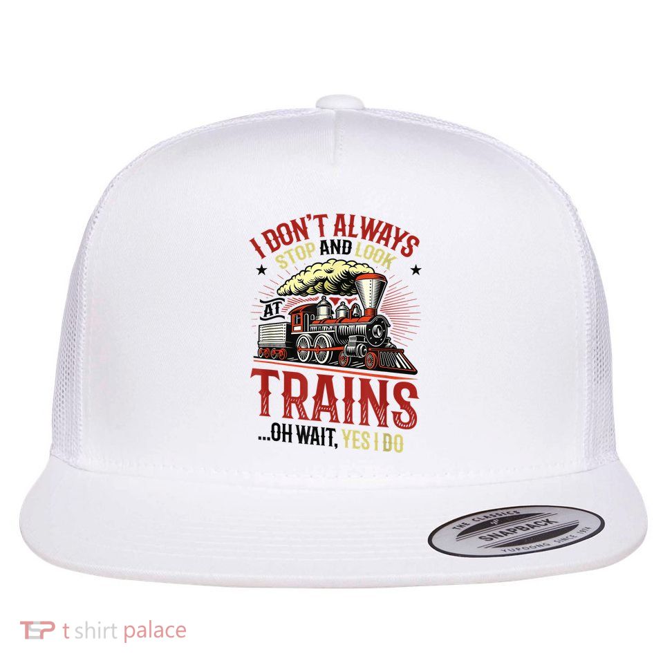 I Don't Always Stop And Look At Trains Gift Flatbill Hat