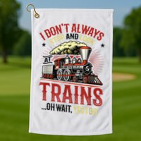 I Don't Always Stop And Look At Trains Gift Golf Towel