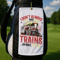 I Don't Always Stop And Look At Trains Gift Golf Towel
