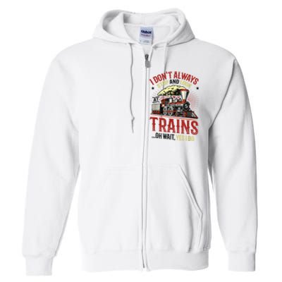 I Don't Always Stop And Look At Trains Gift Full Zip Hoodie