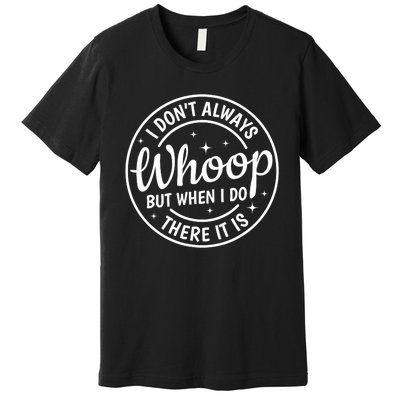 I Dont Always Whoop But When I Do There It Is Vintage Premium T-Shirt