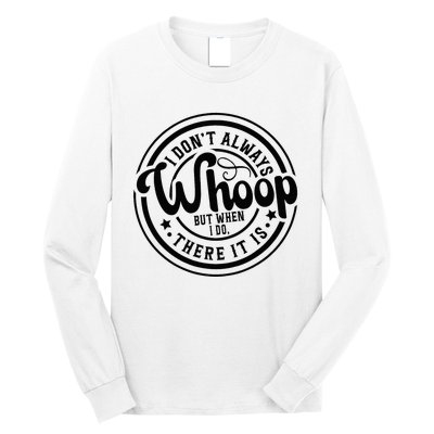 I DonT Always Whoop But When I Do There It Is Sarcastic Long Sleeve Shirt