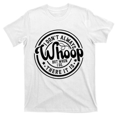 I DonT Always Whoop But When I Do There It Is Sarcastic T-Shirt