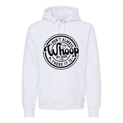 I DonT Always Whoop But When I Do There It Is Sarcastic Premium Hoodie