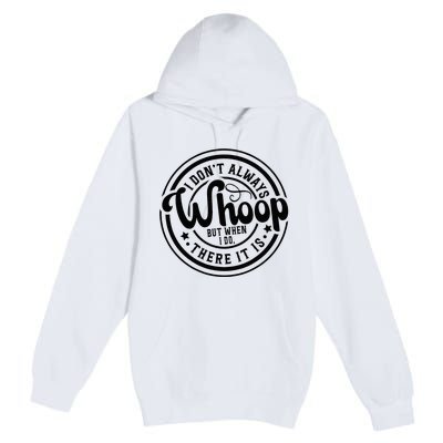 I DonT Always Whoop But When I Do There It Is Sarcastic Premium Pullover Hoodie