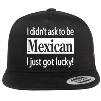 I Didn't Ask To Be Mexican I Just Got Lucky Flatbill Hat