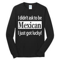 I Didn't Ask To Be Mexican I Just Got Lucky Tall Long Sleeve T-Shirt