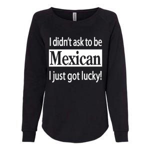 I Didn't Ask To Be Mexican I Just Got Lucky Womens California Wash Sweatshirt