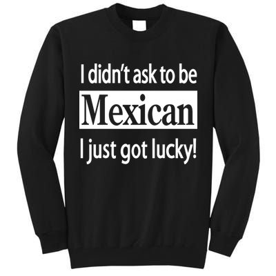 I Didn't Ask To Be Mexican I Just Got Lucky Tall Sweatshirt
