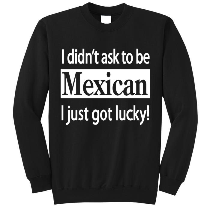 I Didn't Ask To Be Mexican I Just Got Lucky Tall Sweatshirt