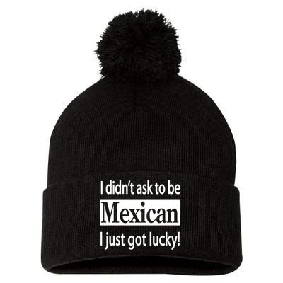 I Didn't Ask To Be Mexican I Just Got Lucky Pom Pom 12in Knit Beanie