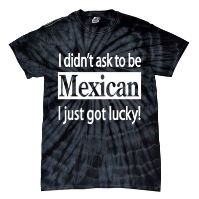 I Didn't Ask To Be Mexican I Just Got Lucky Tie-Dye T-Shirt