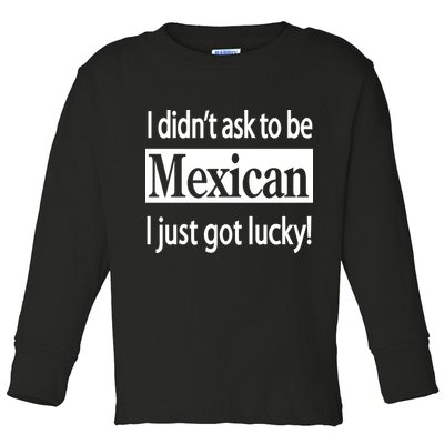 I Didn't Ask To Be Mexican I Just Got Lucky Toddler Long Sleeve Shirt