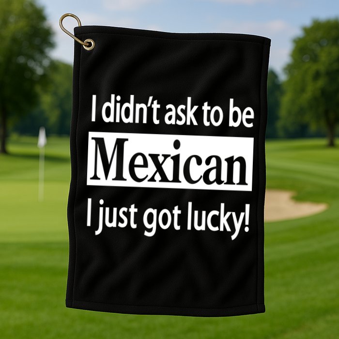 I Didn't Ask To Be Mexican I Just Got Lucky Golf Towel