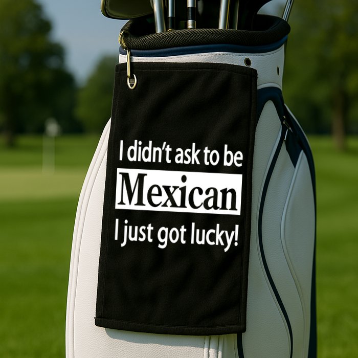 I Didn't Ask To Be Mexican I Just Got Lucky Golf Towel