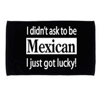 I Didn't Ask To Be Mexican I Just Got Lucky Microfiber Hand Towel