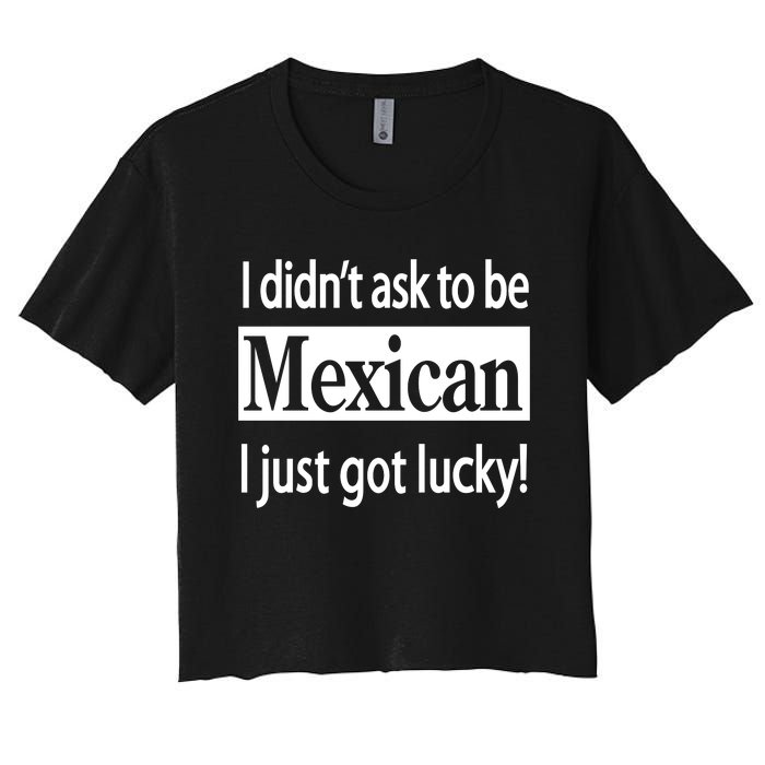 I Didn't Ask To Be Mexican I Just Got Lucky Women's Crop Top Tee