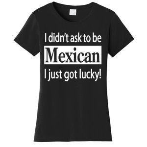 I Didn't Ask To Be Mexican I Just Got Lucky Women's T-Shirt