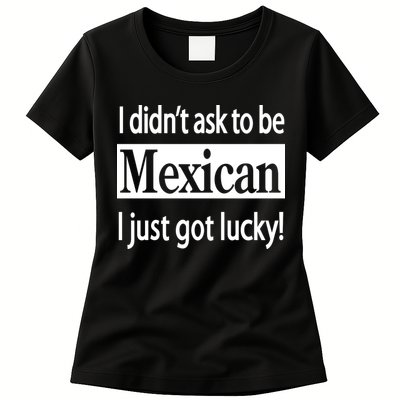 I Didn't Ask To Be Mexican I Just Got Lucky Womens T-Shirt