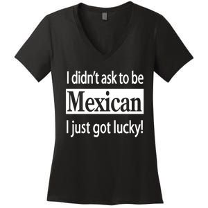 I Didn't Ask To Be Mexican I Just Got Lucky Women's V-Neck T-Shirt