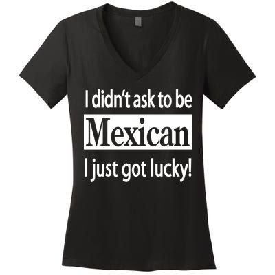 I Didn't Ask To Be Mexican I Just Got Lucky Women's V-Neck T-Shirt