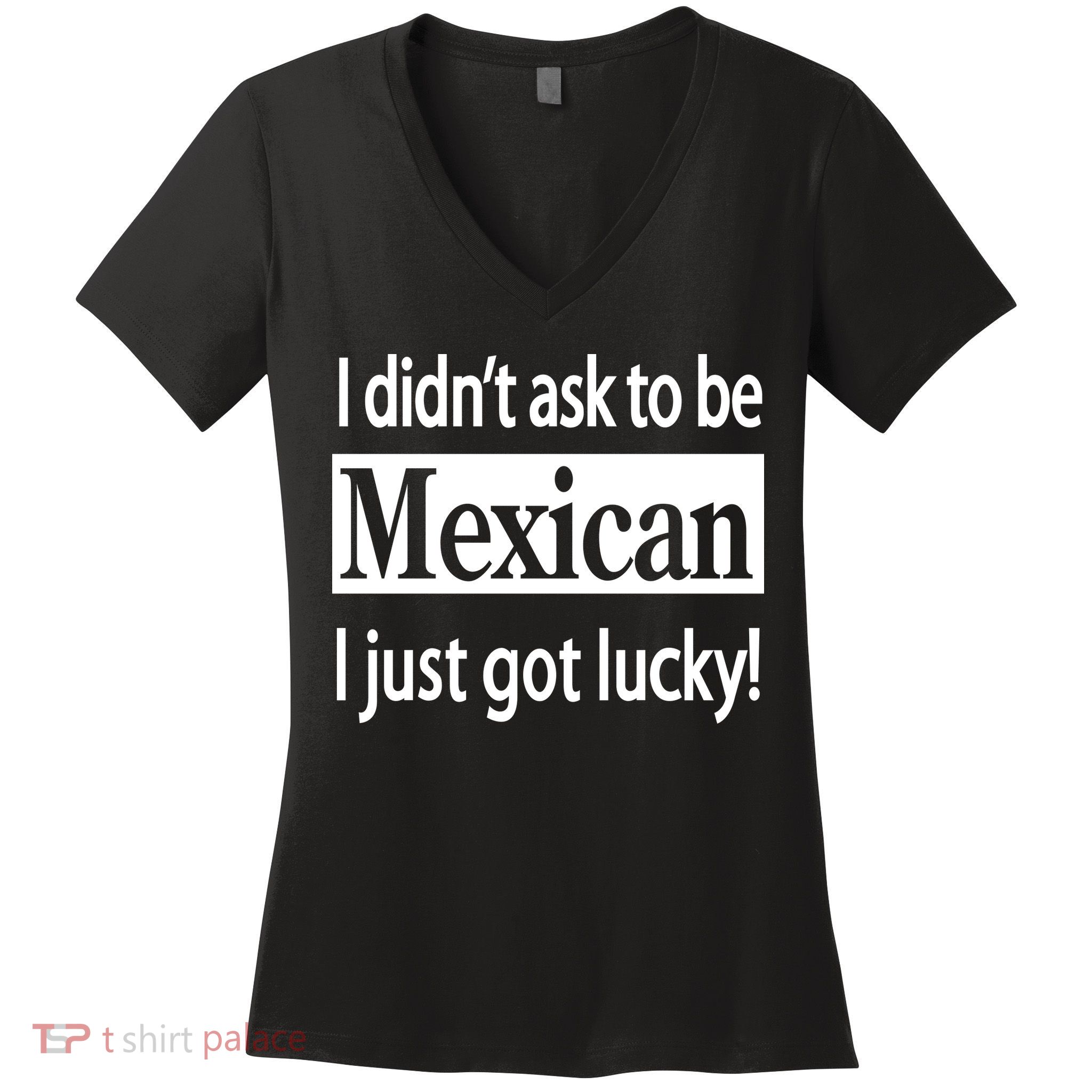I Didn't Ask To Be Mexican I Just Got Lucky Women's V-Neck T-Shirt