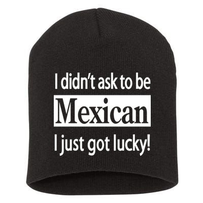I Didn't Ask To Be Mexican I Just Got Lucky Short Acrylic Beanie
