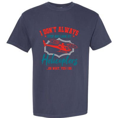 I Don't Always Stop And Look At Helicopters Copter Pilot Garment-Dyed Heavyweight T-Shirt