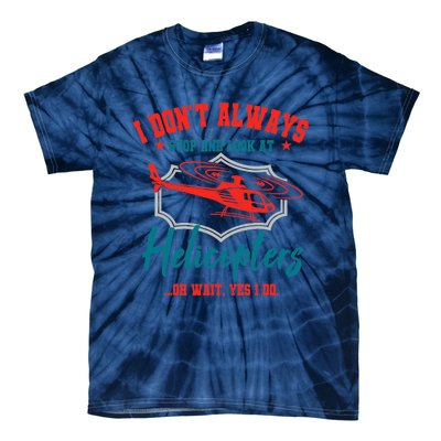 I Don't Always Stop And Look At Helicopters Copter Pilot Tie-Dye T-Shirt