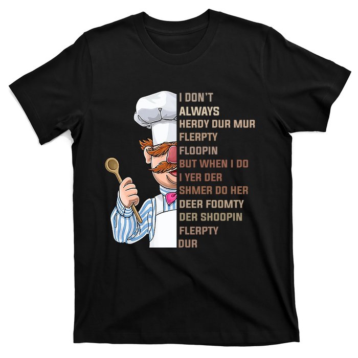 I DonT Always Herdy Dur Mur Flerpty Floopin Funny Swedish Chef T-Shirt