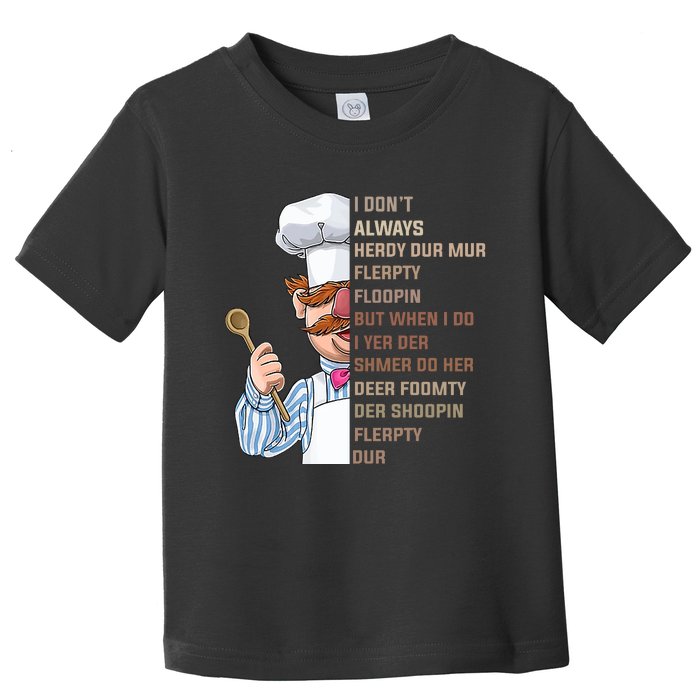 I DonT Always Herdy Dur Mur Flerpty Floopin Funny Swedish Chef Toddler T-Shirt