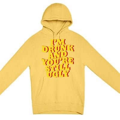 I'm Drunk And You're Still Ugly Drunk Jokes Alcohol Party Gift Premium Pullover Hoodie