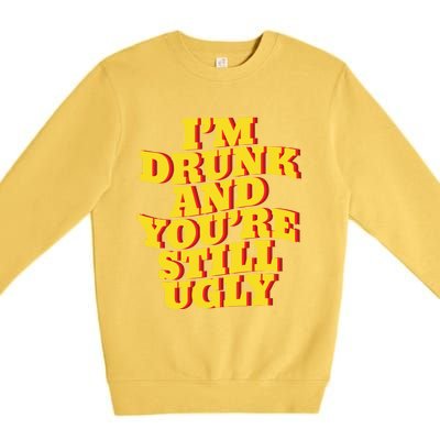 I'm Drunk And You're Still Ugly Drunk Jokes Alcohol Party Gift Premium Crewneck Sweatshirt