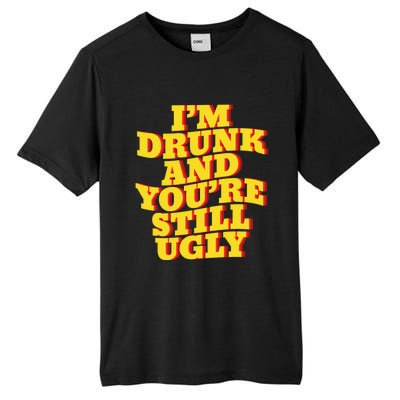 I'm Drunk And You're Still Ugly Drunk Jokes Alcohol Party Gift Tall Fusion ChromaSoft Performance T-Shirt